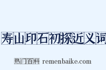寿山印石初探近义词是什么意思的图片